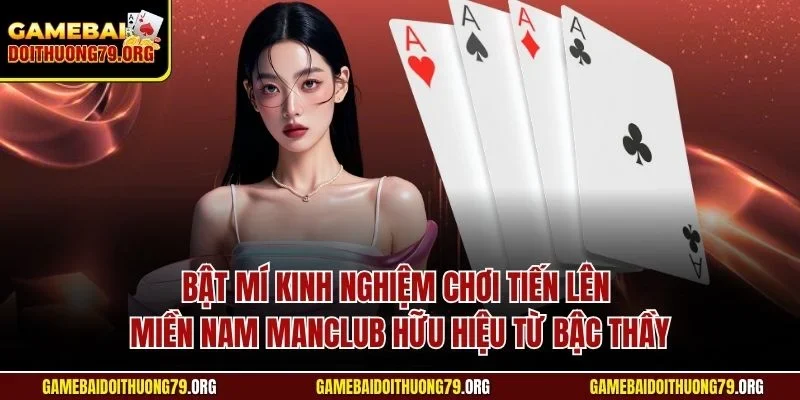 Bật mí kinh nghiệm chơi tiến lên miền Nam Manclub hữu hiệu từ bậc thầy