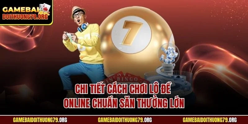 Chi tiết cách chơi lô đề online chuẩn săn thưởng lớn