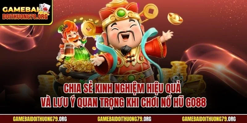 Chia sẻ kinh nghiệm hiệu quả và lưu ý quan trọng khi chơi nổ hũ Go88