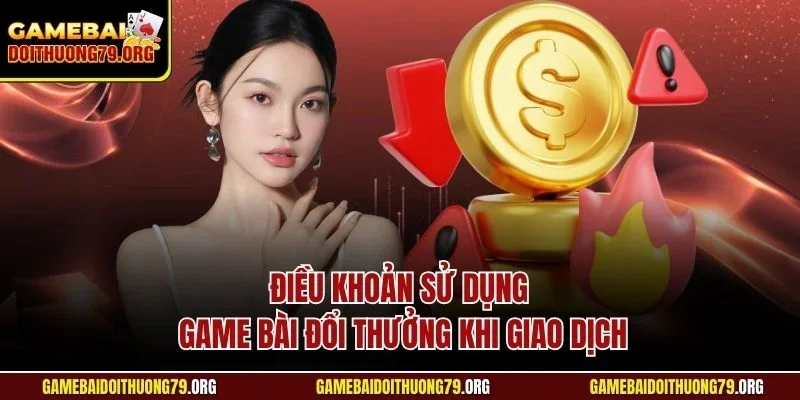 Điều khoản sử dụng Game bài đổi thưởng khi giao dịch