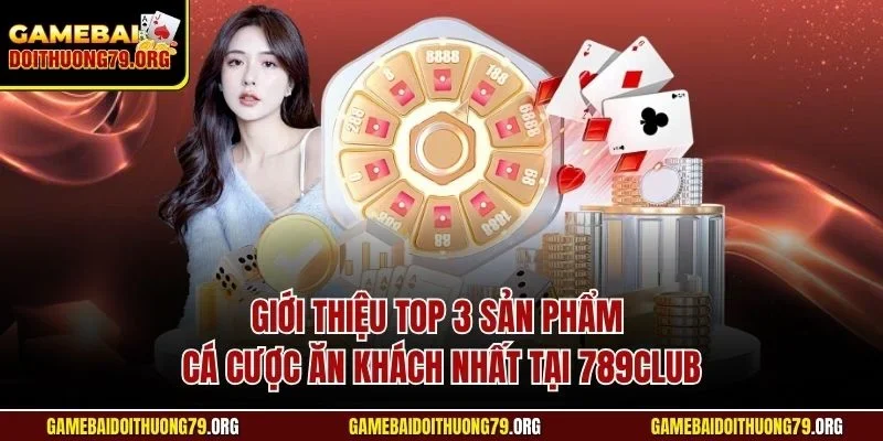 789Club| Chinh Phục Cổng Game Đổi Thưởng Đỉnh Nhất 2025 4 Giới thiệu top 3 sản phẩm cá cược ăn khách nhất tại 789Club