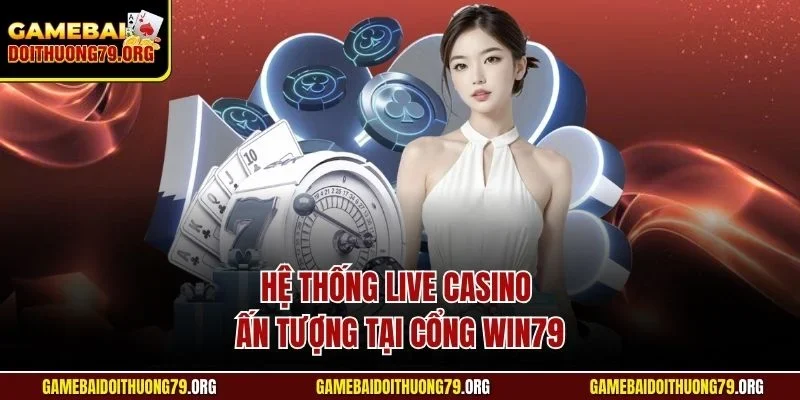 Hệ thống live casino ấn tượng tại cổng Win79