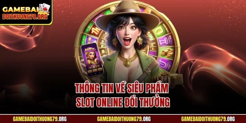 Thông tin về siêu phẩm slot online đổi thưởng